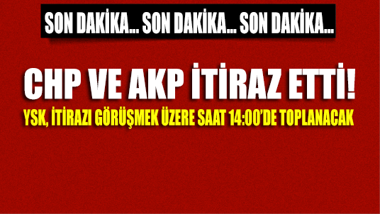 SON DAKİKA GELİŞMESİ: CHP ve AKP itiraz etti, YSK 14.00’da itirazı değerlendirmek üzere toplanacak