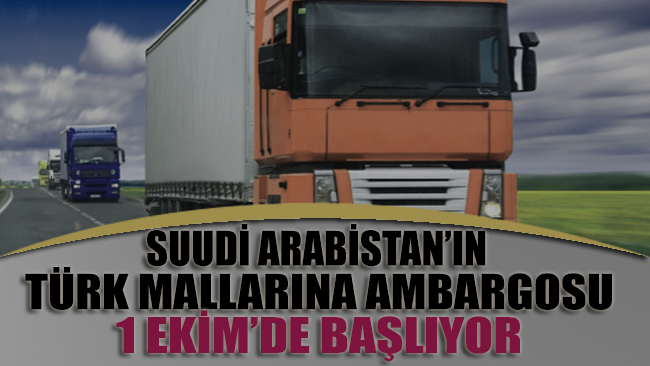 Suudi Arabistan’da Türk mallarına ambargo 1 Ekim’de başlıyor