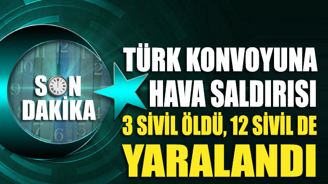 Türk konvoyuna hava saldırısı düzenlendi
