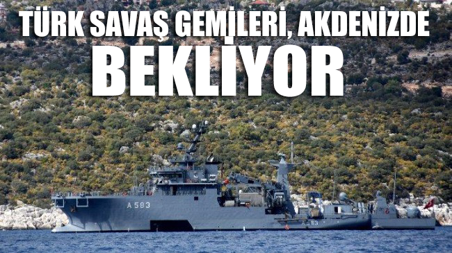 Türk savaş gemileri, Akdeniz’de bekliyor