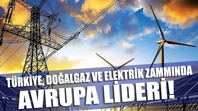 Türkiye doğalgaz ve elektrik zammında Avrupa lideri!