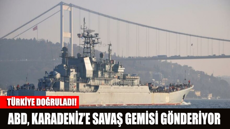 Türkiye doğruladı: ABD, Karadeniz’e savaş gemisi gönderiyor