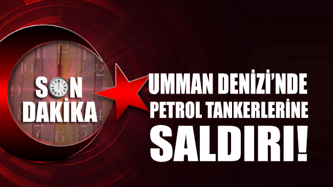 Umman Denizi’nde petrol tankerlerine saldırı!