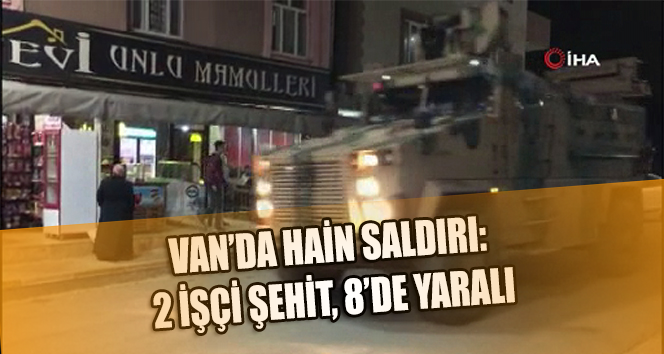 Van'da kalleş saldırı: 2 İşçi hayatını kaybederken 8 kişi de yaralandı