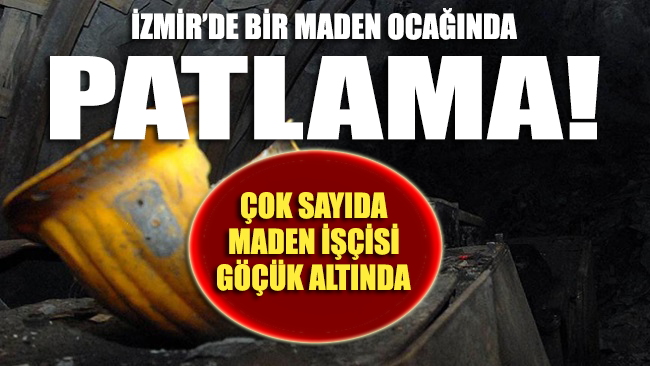 İzmir’de bir maden ocağında patlama! Çok sayıda işçi göçük altında