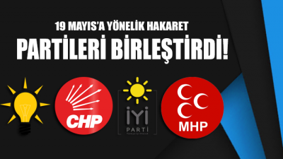 19 Mayıs’a yönelik hakaretler AKP, CHP, İYİ Parti ve MHP'yi birleştirdi!