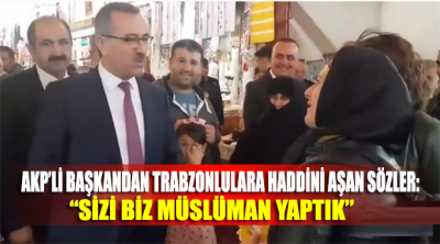 AKP’li Başkandan Trabzonlulara haddini aşan sözler: Sizi biz Müslüman yaptık