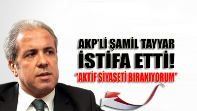 AKP'li Şamil Tayyar istifa ettiğini açıkladı 