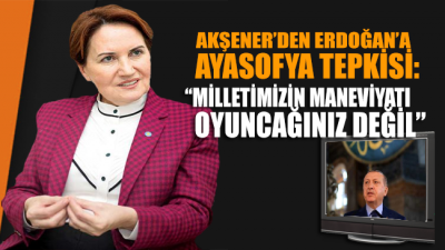 Akşener’den Erdoğan'a sert ‘Ayasofya’ tepkisi!