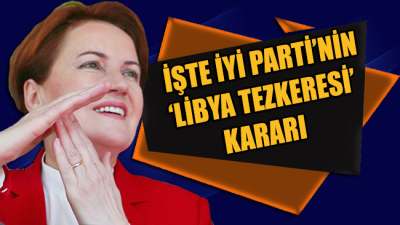Akşener'den, İYİ Parti'nin Libya Tezkeresi kararına dair açıklama geldi