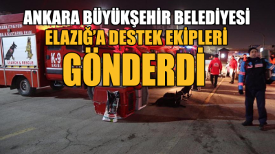 Ankara’dan Elazığ’a destek ekipleri gönderildi!
