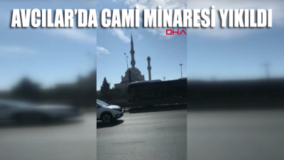 Avcılar'da caminin minaresi yıkıldı