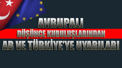 Avrupalı düşünce kuruluşlarından AB ve Türkiye’ye uyarılar