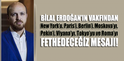 Bilal Erdoğan'ın Vakfı'ndan New York’u, Paris’i, Berlin’i, Moskova’yı, Pekin’i, Viyana'yı, Tokyo’yu ve Roma’yı fethedeceğiz mesajı