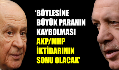 ‘Böylesine büyük paranın kaybolması, AKP/MHP iktidarının sonu olacak’