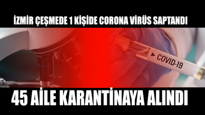 Çeşme’de bir kişide Corona virüsü saptandı! 45 aile karantinaya alındı