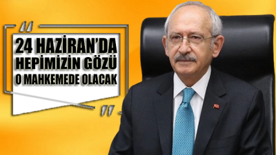 CHP Lideri Kemal Kılıçdaroğlu: 24 Haziran’da hepimizin gözü o mahkemede olacak