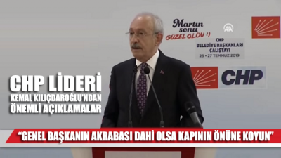 CHP Lideri Kemal Kılıçdaroğlu: Genel başkanın akrabası dahi olsa kapının önüne koyun
