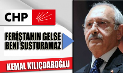 CHP Lideri Kemal Kılıçdaroğlu: Feriştahın gelse beni susturamaz