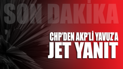 CHP’den AKP’li Yavuz’a jet yanıt geldi!