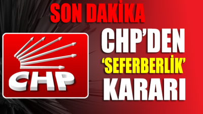 CHP’den 'SEFERBERLİK' kararı