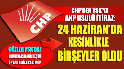 CHP’den YSK’ya AKP usulü iptal başvurusu!