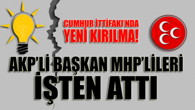 Cumhur İttifakı'nda yeni bir kırılma daha: AKP'li başkan MHP'lileri işten çıkardı