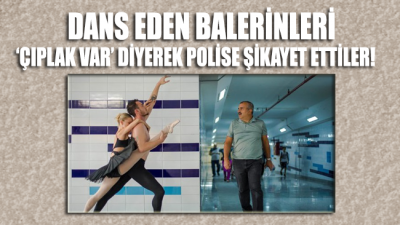 Dans eden balerinleri 'çıplak insanlar var' diyerek polise şikayet ettiler