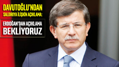 Davutoğlu’ndan saldırı açıklaması: ‘Erdoğan’dan açıklama bekliyoruz’