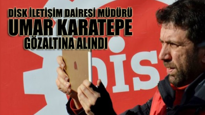 DİSK İletişim Dairesi Müdürü Umar Karatepe gözaltına alındı!