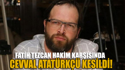 Fatih Tezcan, hakim karşısında cevval Atatürkçü kesildi!