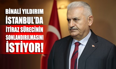 Binali Yıldırım, İstanbul'da itiraz süreçlerinin artık uzatılmamasını istedi
