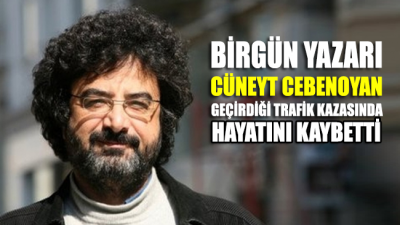Gazeteci Cüneyt Cebenoyan geçirdiği trafik kazası sonucu hayatını kaybetti