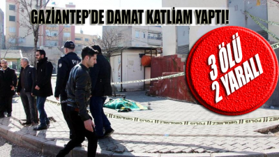 Gaziantep’te damat katliam yaptı: 3 ölü, 2 yaralı