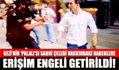 Gezi'nin 'Palalı'sı Sabri Çelebi hakkındaki haberlere erişim engeli!