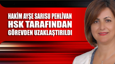 Hakim Ayşe Sarısu Pehlivan, HSK tarafından görevden uzaklaştırıldı