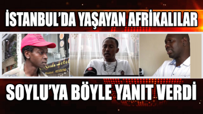 İstanbul'da yaşayan Afrikalı göçmenler Süleyman Soylu'ya böyle yanıt verdi
