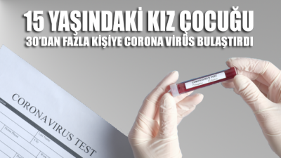 İstanbul'dan gelen 15 yaşındaki kız çocuğu, 30’dan fazla kişiye corona virüsü bulaştırdı