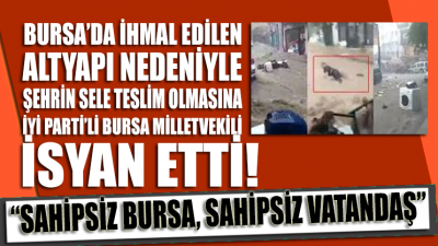 İYİ Parti Bursa milletvekilinden sel görüntülerine isyan: Sahipsiz Bursa, sahipsiz vatandaş