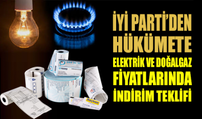 İYİ Parti’den hükümete elektrik ve doğalgaz indirimi teklifi!