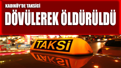 Kadıköy'de taksici dövülerek öldürüldü