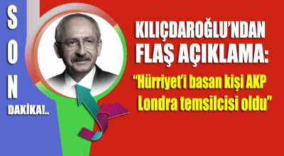 Kemal Kılıçdaroğlu: Hürriyet’i basan kişi AKP Londra temsilcisi oldu
