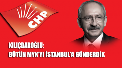 Kılıçdaroğlu: Bütün MYK’yı İstanbul’a gönderdik
