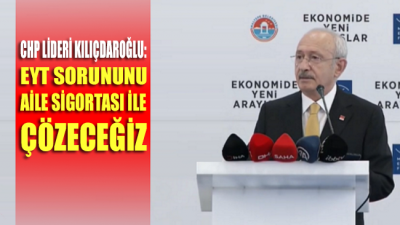 Kılıçdaroğlu: EYT sorununu aile sigortası ile çözeceğiz