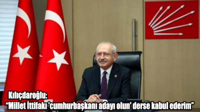 Kılıçdaroğlu: Millet İttifakı 'cumhurbaşkanı adayı olun' derse kabul ederim