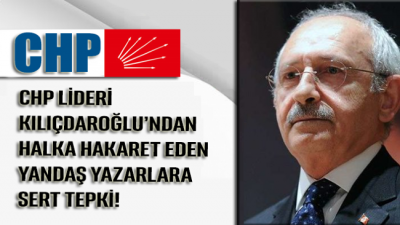 Kılıçdaroğlu'ndan halka hakaret eden yandaş yazarlara sert tepki