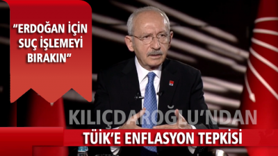 Kılıçdaroğlu’ndan TÜİK’e enflasyon tepkisi: Erdoğan için suç işlemeyi bırakın