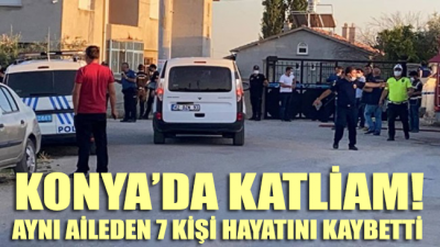 Konya’da katliam! Evi basıp aynı aileden 7 kişiyi öldürdüler