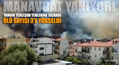 Manavgat’taki orman yangını yerleşim yerlerine sıçradı: Üç yurttaş hayatını kaybetti