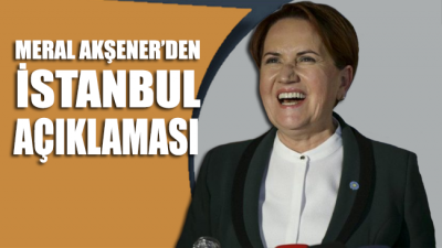 Meral Akşener’den İstanbul açıklaması